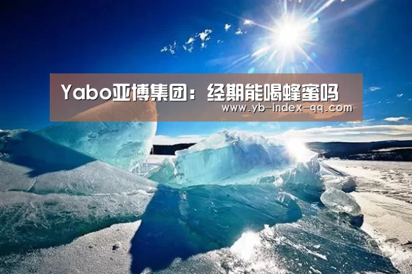 Yabo亚博集团:经期能喝蜂蜜吗(图1) 亚博体育官网