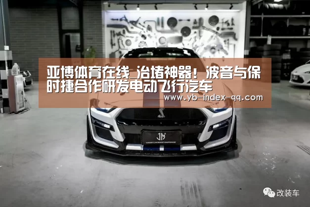 亚博体育在线_治堵神器!波音与保时捷合作研发电动飞行汽车(图1) 亚博体育在线