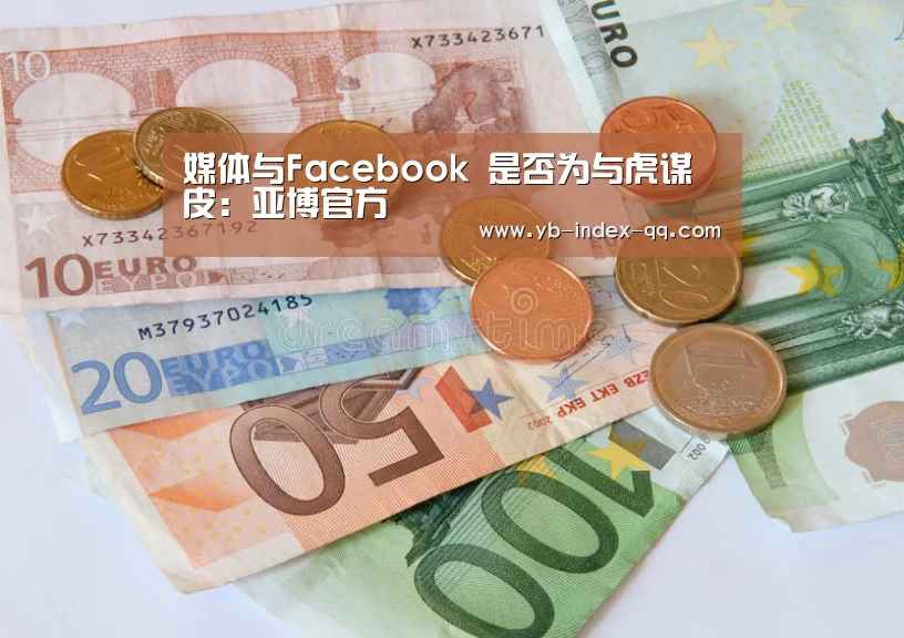 媒体与Facebook 是否为与虎谋皮:亚博官方(图1) 亚博官方