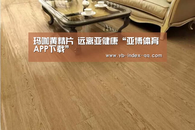 玛咖黄精片 远离亚健康“亚博体育APP下载”(图1) 亚博体育官网